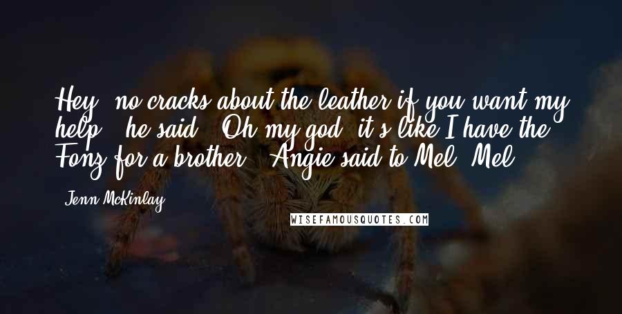 Jenn McKinlay Quotes: Hey, no cracks about the leather if you want my help," he said. "Oh my god, it's like I have the Fonz for a brother," Angie said to Mel. Mel