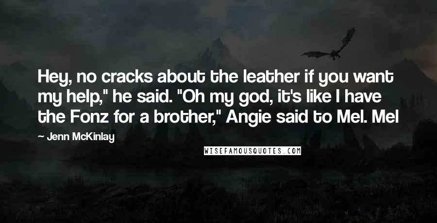 Jenn McKinlay Quotes: Hey, no cracks about the leather if you want my help," he said. "Oh my god, it's like I have the Fonz for a brother," Angie said to Mel. Mel