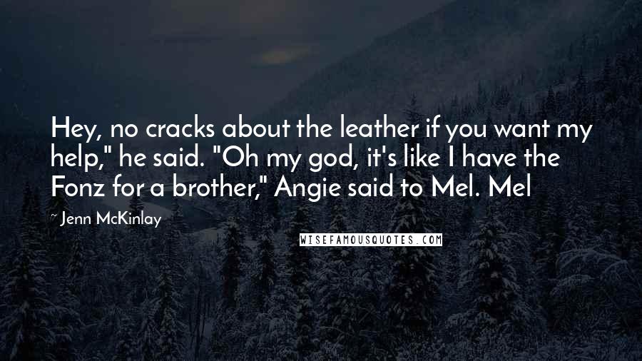 Jenn McKinlay Quotes: Hey, no cracks about the leather if you want my help," he said. "Oh my god, it's like I have the Fonz for a brother," Angie said to Mel. Mel