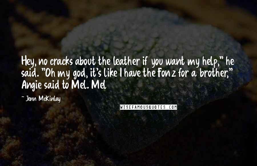 Jenn McKinlay Quotes: Hey, no cracks about the leather if you want my help," he said. "Oh my god, it's like I have the Fonz for a brother," Angie said to Mel. Mel