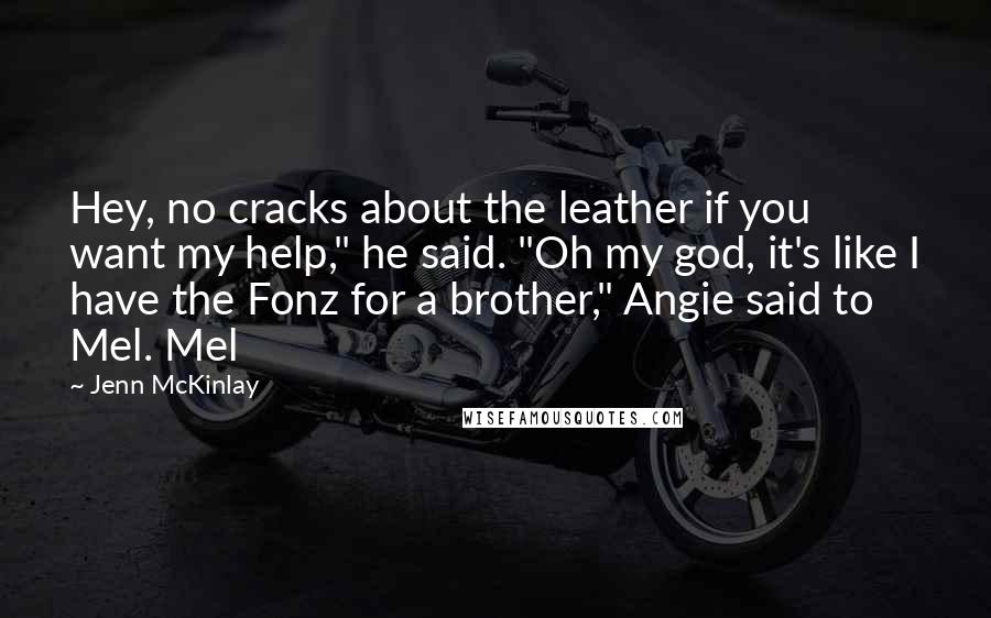 Jenn McKinlay Quotes: Hey, no cracks about the leather if you want my help," he said. "Oh my god, it's like I have the Fonz for a brother," Angie said to Mel. Mel