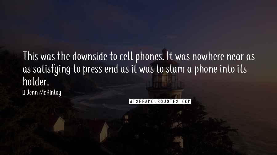 Jenn McKinlay Quotes: This was the downside to cell phones. It was nowhere near as as satisfying to press end as it was to slam a phone into its holder.