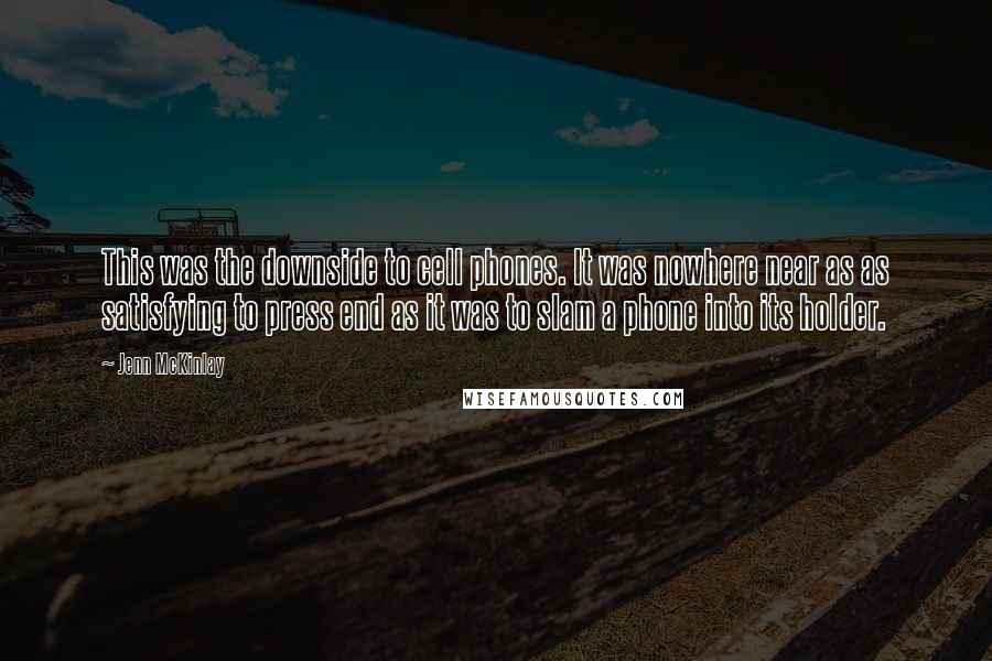 Jenn McKinlay Quotes: This was the downside to cell phones. It was nowhere near as as satisfying to press end as it was to slam a phone into its holder.