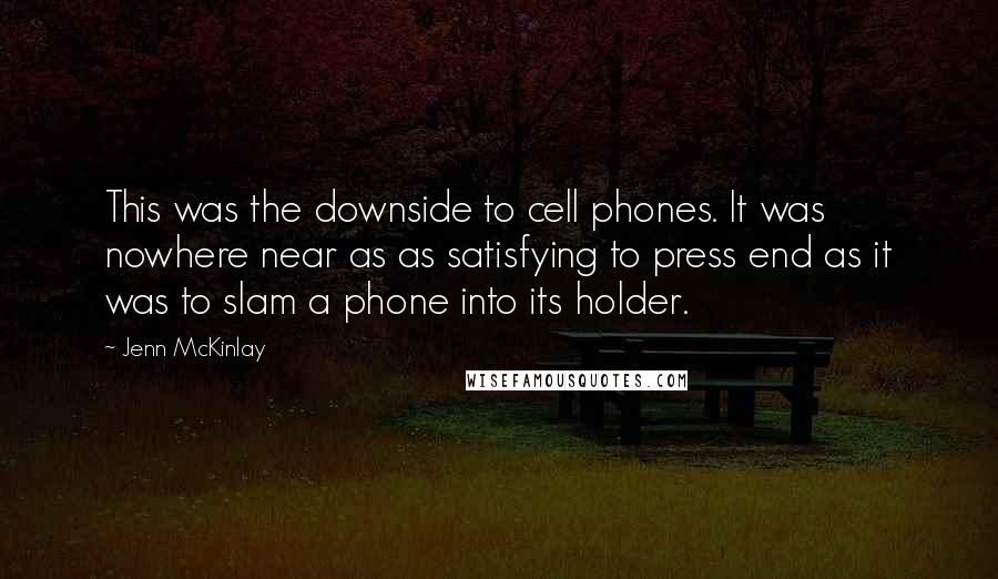Jenn McKinlay Quotes: This was the downside to cell phones. It was nowhere near as as satisfying to press end as it was to slam a phone into its holder.