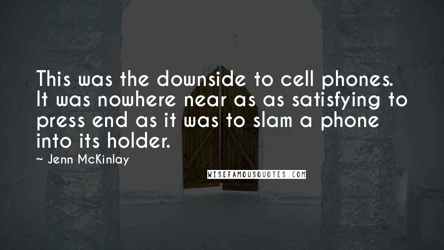 Jenn McKinlay Quotes: This was the downside to cell phones. It was nowhere near as as satisfying to press end as it was to slam a phone into its holder.