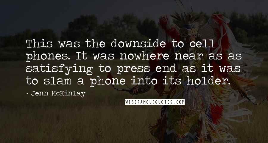 Jenn McKinlay Quotes: This was the downside to cell phones. It was nowhere near as as satisfying to press end as it was to slam a phone into its holder.