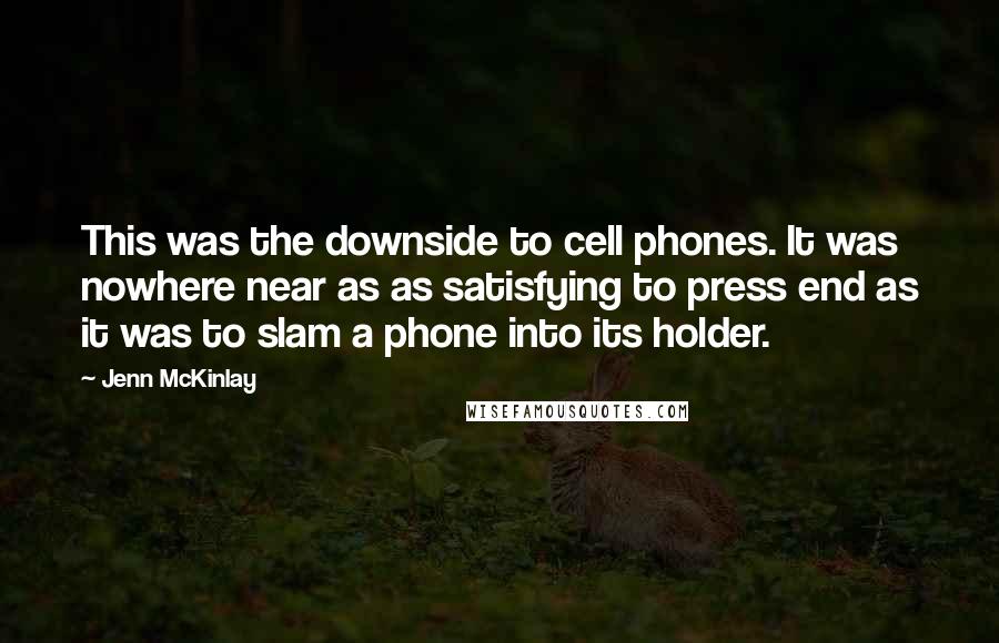 Jenn McKinlay Quotes: This was the downside to cell phones. It was nowhere near as as satisfying to press end as it was to slam a phone into its holder.