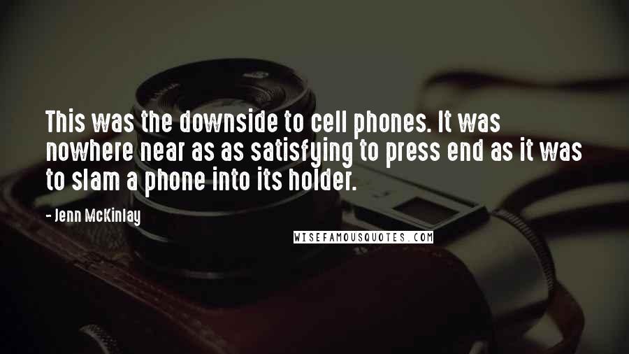 Jenn McKinlay Quotes: This was the downside to cell phones. It was nowhere near as as satisfying to press end as it was to slam a phone into its holder.