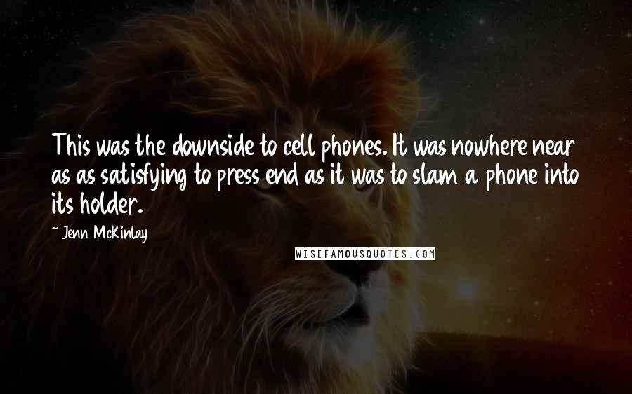 Jenn McKinlay Quotes: This was the downside to cell phones. It was nowhere near as as satisfying to press end as it was to slam a phone into its holder.