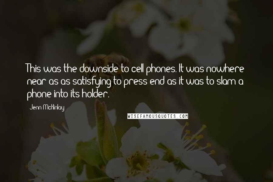 Jenn McKinlay Quotes: This was the downside to cell phones. It was nowhere near as as satisfying to press end as it was to slam a phone into its holder.