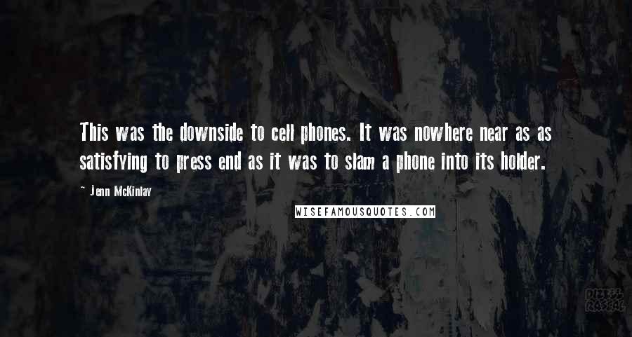 Jenn McKinlay Quotes: This was the downside to cell phones. It was nowhere near as as satisfying to press end as it was to slam a phone into its holder.