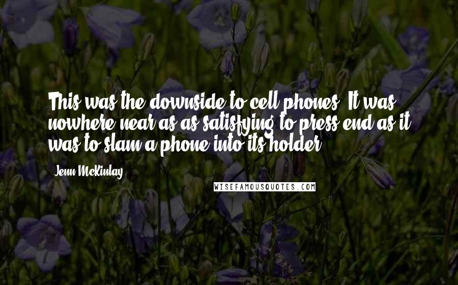 Jenn McKinlay Quotes: This was the downside to cell phones. It was nowhere near as as satisfying to press end as it was to slam a phone into its holder.