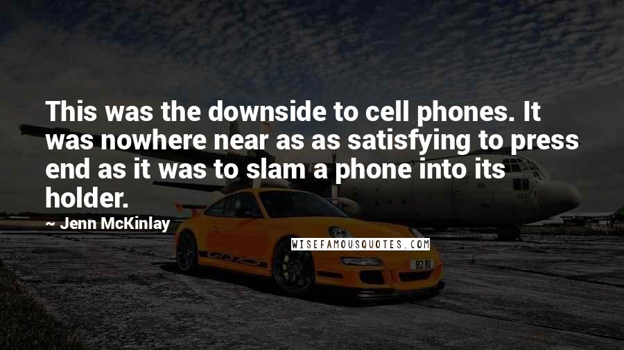 Jenn McKinlay Quotes: This was the downside to cell phones. It was nowhere near as as satisfying to press end as it was to slam a phone into its holder.