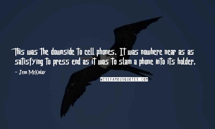 Jenn McKinlay Quotes: This was the downside to cell phones. It was nowhere near as as satisfying to press end as it was to slam a phone into its holder.