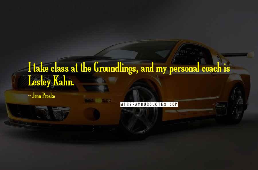 Jenn Proske Quotes: I take class at the Groundlings, and my personal coach is Lesley Kahn.