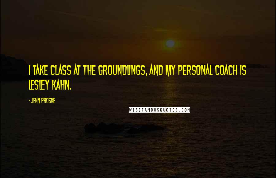 Jenn Proske Quotes: I take class at the Groundlings, and my personal coach is Lesley Kahn.