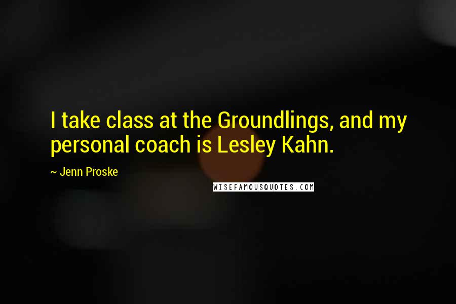 Jenn Proske Quotes: I take class at the Groundlings, and my personal coach is Lesley Kahn.