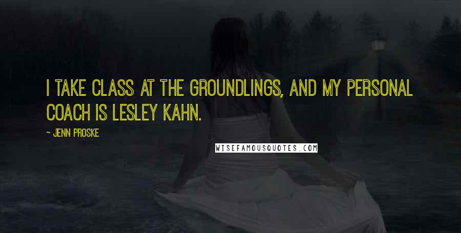 Jenn Proske Quotes: I take class at the Groundlings, and my personal coach is Lesley Kahn.