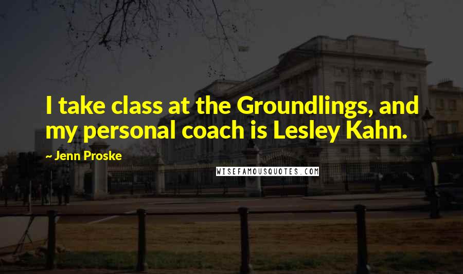 Jenn Proske Quotes: I take class at the Groundlings, and my personal coach is Lesley Kahn.