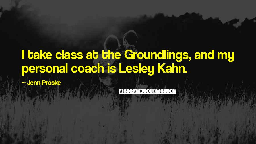 Jenn Proske Quotes: I take class at the Groundlings, and my personal coach is Lesley Kahn.