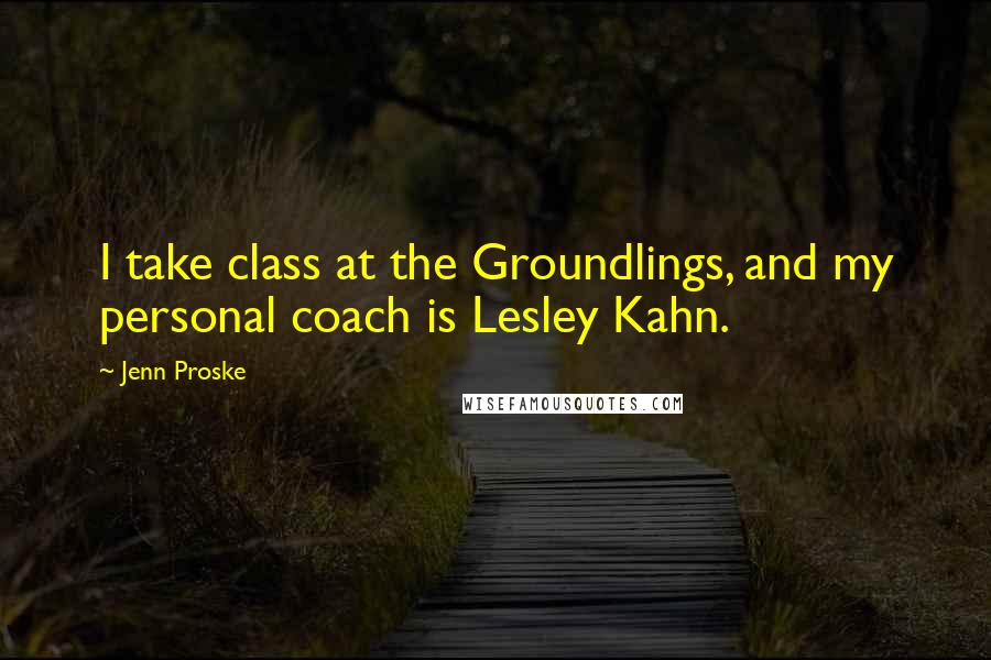 Jenn Proske Quotes: I take class at the Groundlings, and my personal coach is Lesley Kahn.