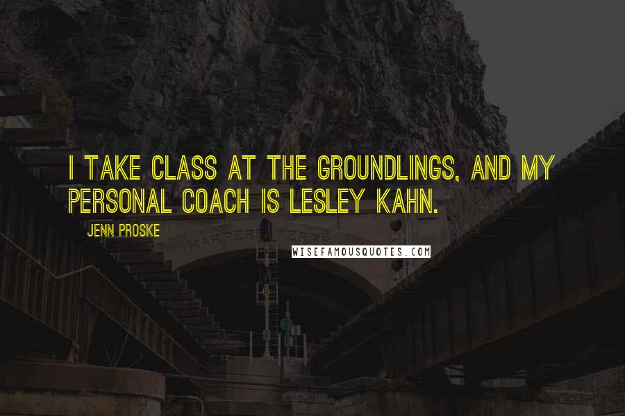 Jenn Proske Quotes: I take class at the Groundlings, and my personal coach is Lesley Kahn.