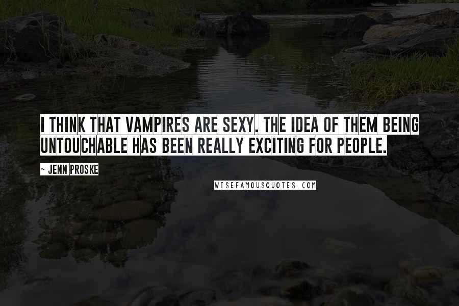 Jenn Proske Quotes: I think that vampires are sexy. The idea of them being untouchable has been really exciting for people.