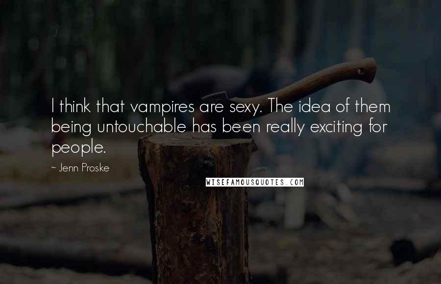 Jenn Proske Quotes: I think that vampires are sexy. The idea of them being untouchable has been really exciting for people.