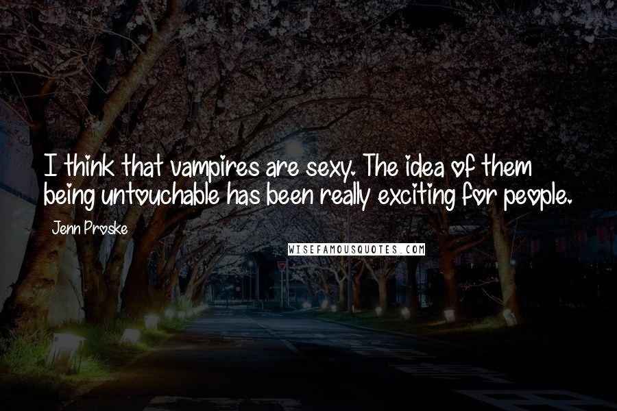 Jenn Proske Quotes: I think that vampires are sexy. The idea of them being untouchable has been really exciting for people.