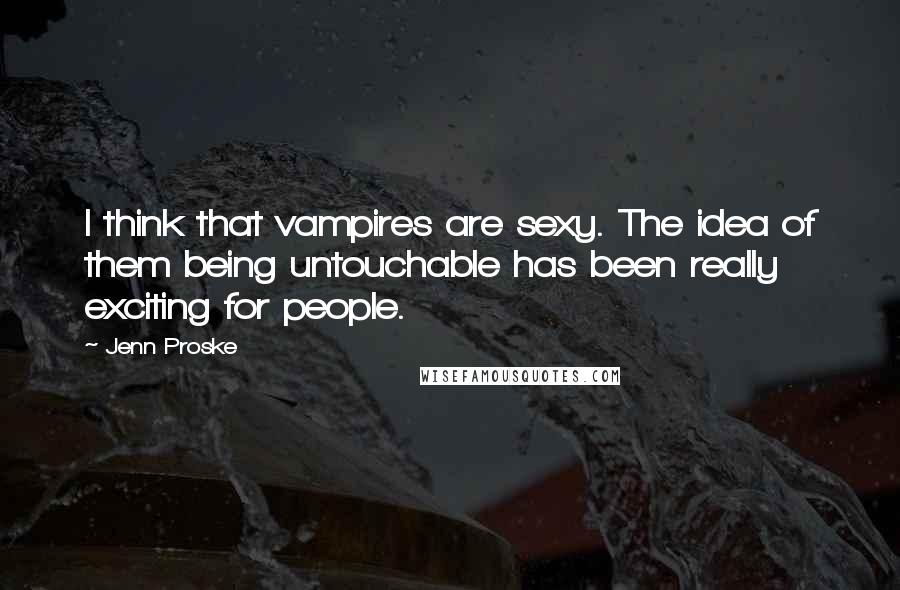 Jenn Proske Quotes: I think that vampires are sexy. The idea of them being untouchable has been really exciting for people.