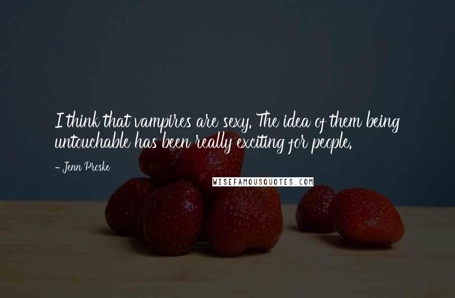 Jenn Proske Quotes: I think that vampires are sexy. The idea of them being untouchable has been really exciting for people.