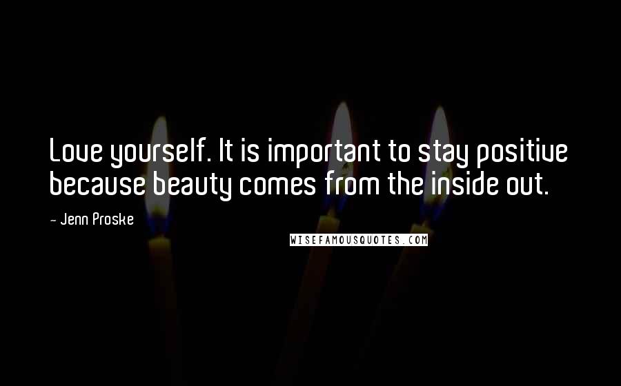 Jenn Proske Quotes: Love yourself. It is important to stay positive because beauty comes from the inside out.