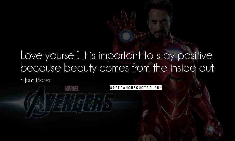 Jenn Proske Quotes: Love yourself. It is important to stay positive because beauty comes from the inside out.