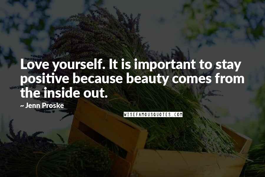 Jenn Proske Quotes: Love yourself. It is important to stay positive because beauty comes from the inside out.