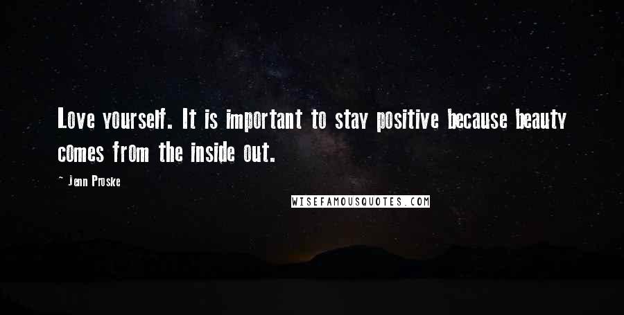 Jenn Proske Quotes: Love yourself. It is important to stay positive because beauty comes from the inside out.
