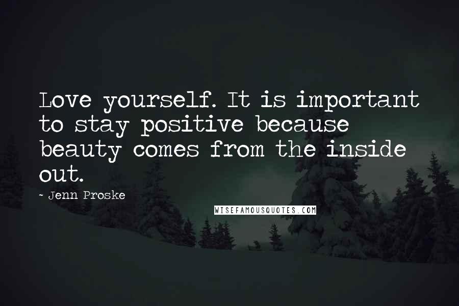 Jenn Proske Quotes: Love yourself. It is important to stay positive because beauty comes from the inside out.