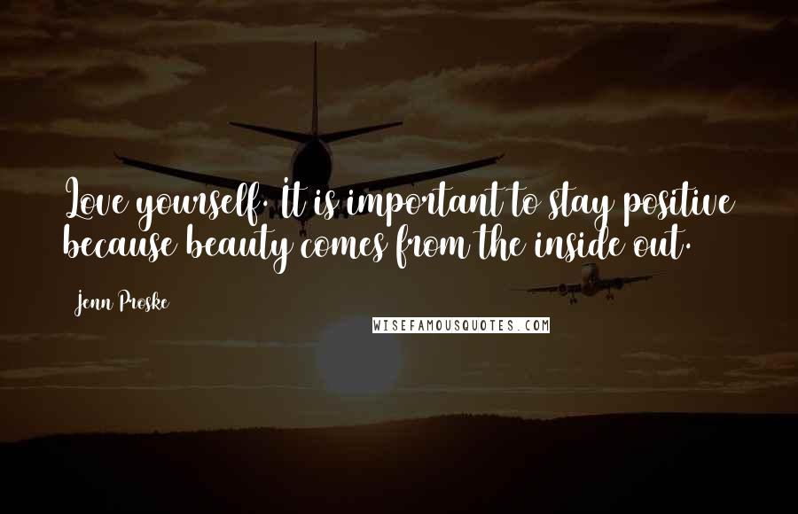 Jenn Proske Quotes: Love yourself. It is important to stay positive because beauty comes from the inside out.