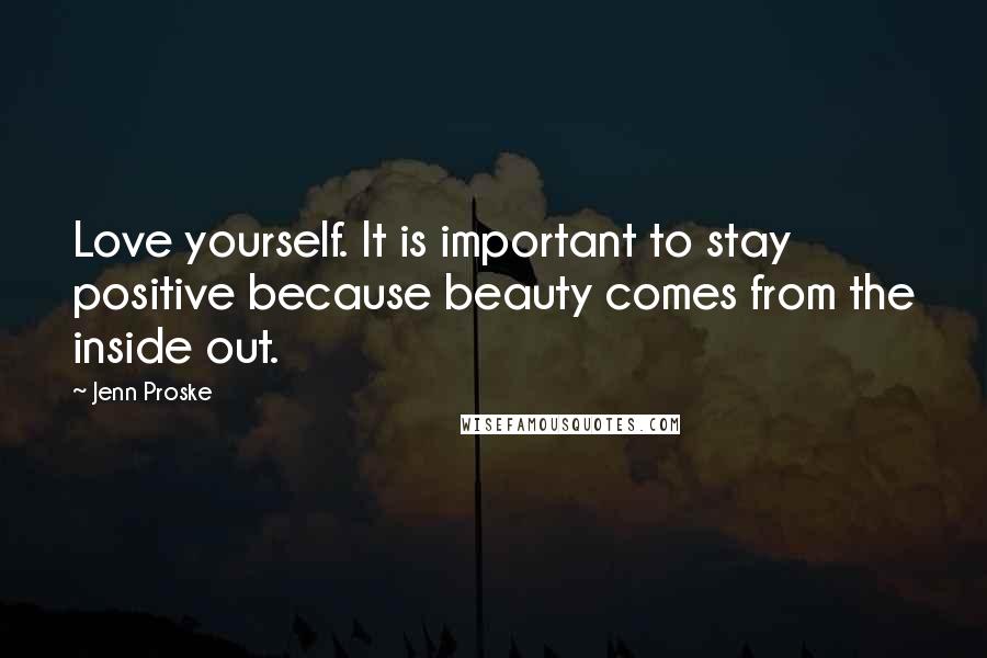 Jenn Proske Quotes: Love yourself. It is important to stay positive because beauty comes from the inside out.