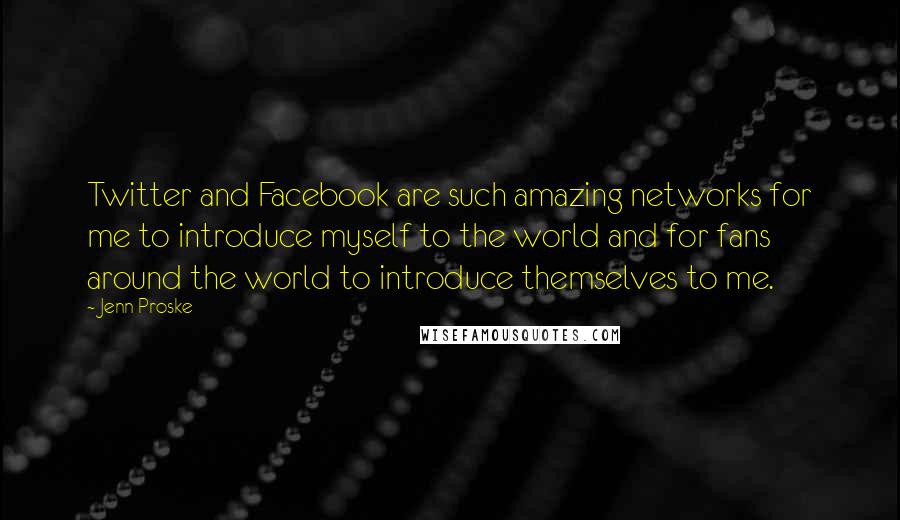 Jenn Proske Quotes: Twitter and Facebook are such amazing networks for me to introduce myself to the world and for fans around the world to introduce themselves to me.