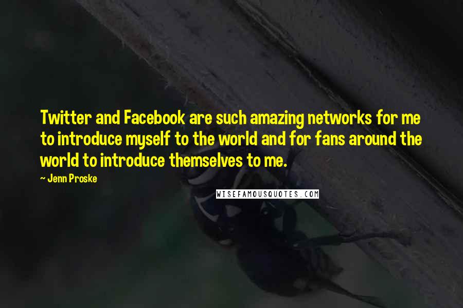 Jenn Proske Quotes: Twitter and Facebook are such amazing networks for me to introduce myself to the world and for fans around the world to introduce themselves to me.