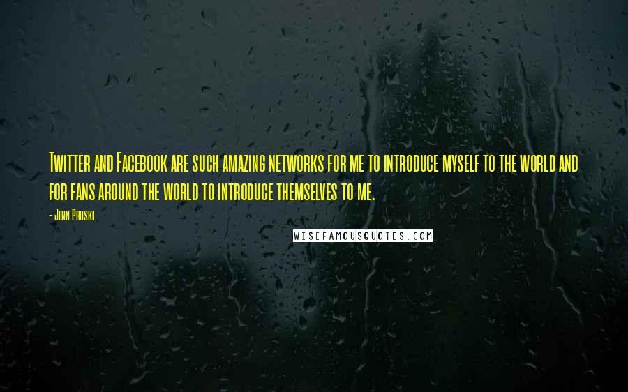Jenn Proske Quotes: Twitter and Facebook are such amazing networks for me to introduce myself to the world and for fans around the world to introduce themselves to me.