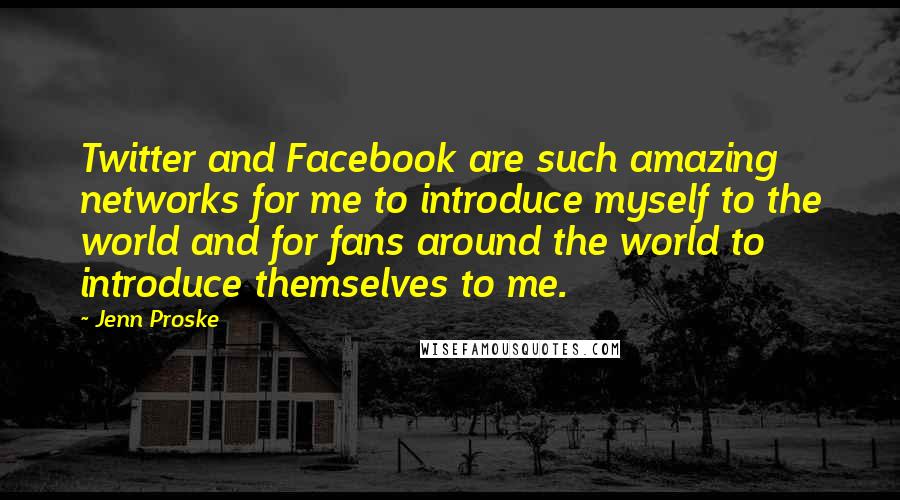 Jenn Proske Quotes: Twitter and Facebook are such amazing networks for me to introduce myself to the world and for fans around the world to introduce themselves to me.