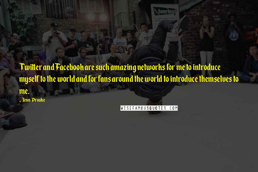 Jenn Proske Quotes: Twitter and Facebook are such amazing networks for me to introduce myself to the world and for fans around the world to introduce themselves to me.