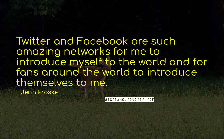 Jenn Proske Quotes: Twitter and Facebook are such amazing networks for me to introduce myself to the world and for fans around the world to introduce themselves to me.