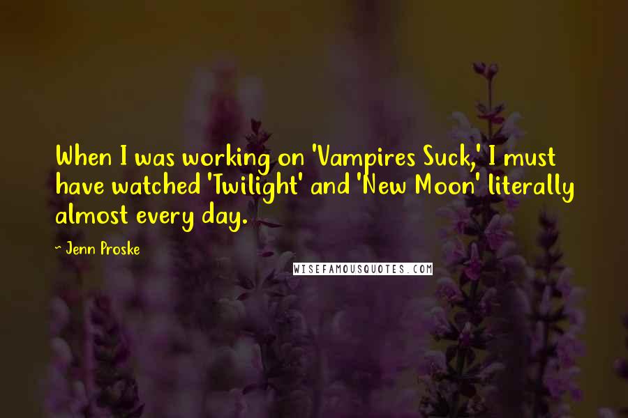 Jenn Proske Quotes: When I was working on 'Vampires Suck,' I must have watched 'Twilight' and 'New Moon' literally almost every day.