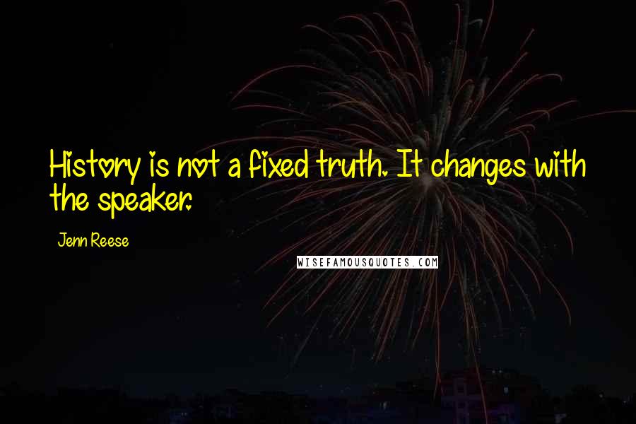 Jenn Reese Quotes: History is not a fixed truth. It changes with the speaker.