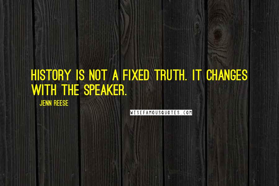 Jenn Reese Quotes: History is not a fixed truth. It changes with the speaker.