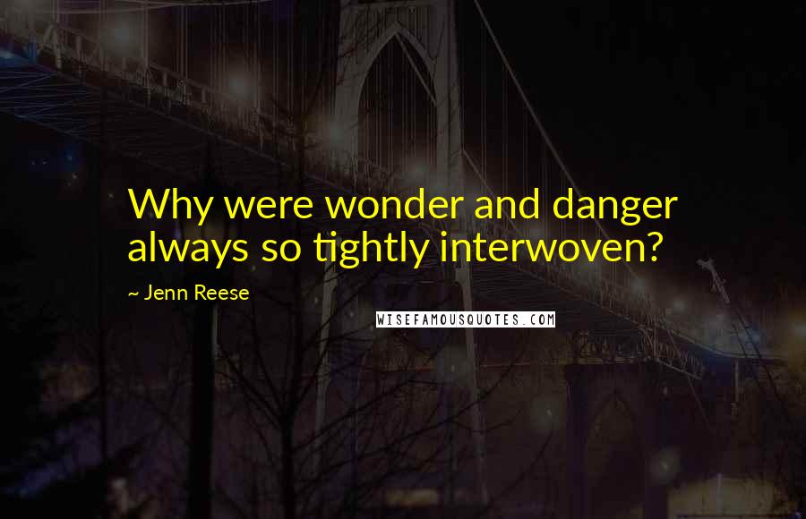 Jenn Reese Quotes: Why were wonder and danger always so tightly interwoven?