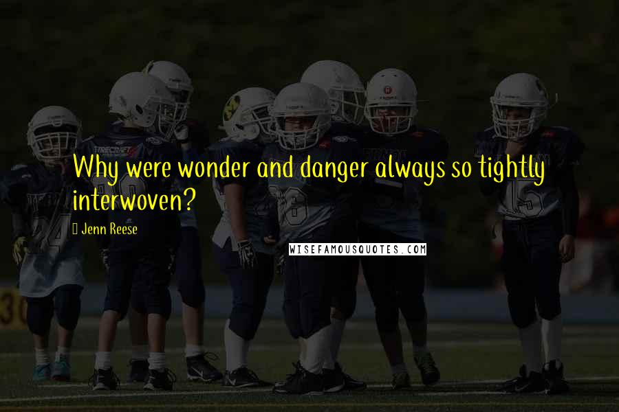 Jenn Reese Quotes: Why were wonder and danger always so tightly interwoven?