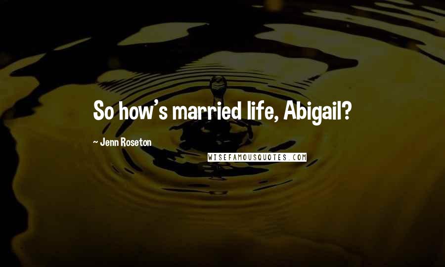 Jenn Roseton Quotes: So how's married life, Abigail?